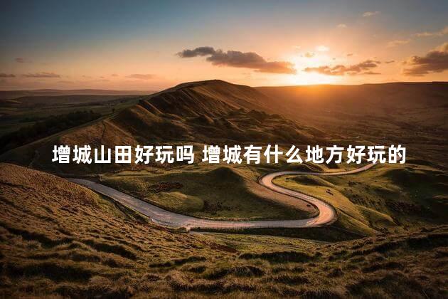 增城山田好玩吗 增城有什么地方好玩的景点